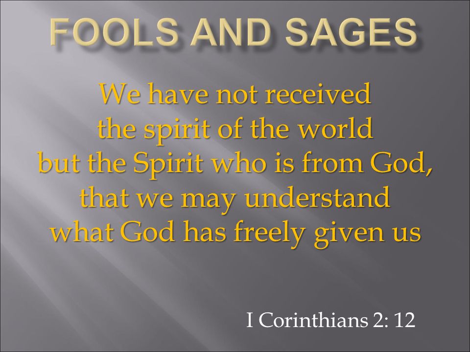 We have not received the spirit of the world but the Spirit who is from God, that we may understand what God has freely given us I Corinthians 2: 12