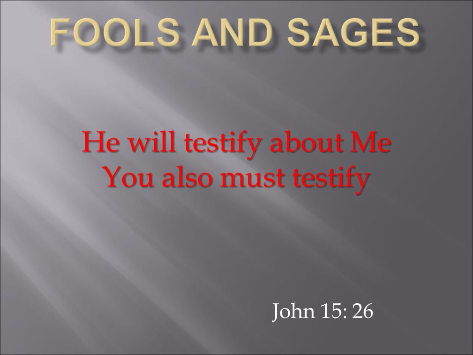 John 15: 26 He will testify about Me You also must testify