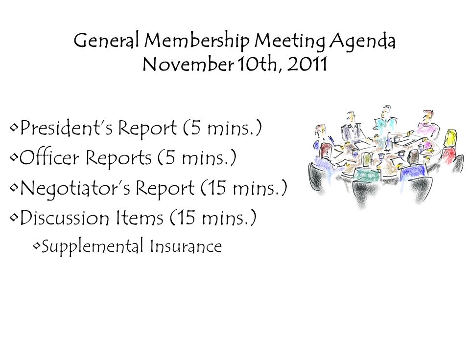 General Membership Meeting Agenda November 10th, 2011 President’s Report (5 mins.) Officer Reports (5 mins.) Negotiator’s Report (15 mins.) Discussion Items (15 mins.) Supplemental Insurance