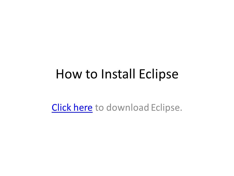 How to Install Eclipse Click hereClick here to download Eclipse.