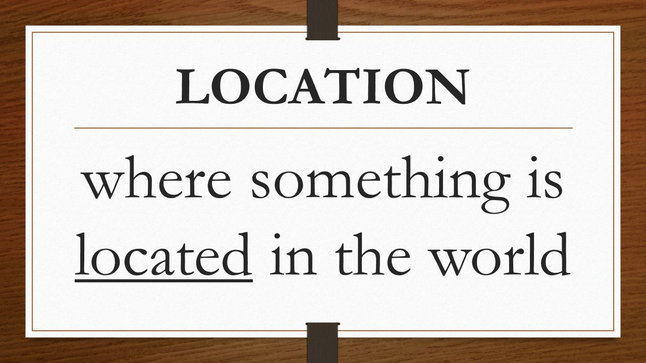 LOCATION where something is located in the world