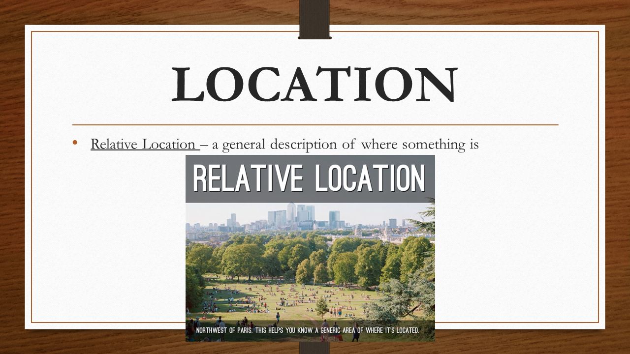 LOCATION Relative Location – a general description of where something is