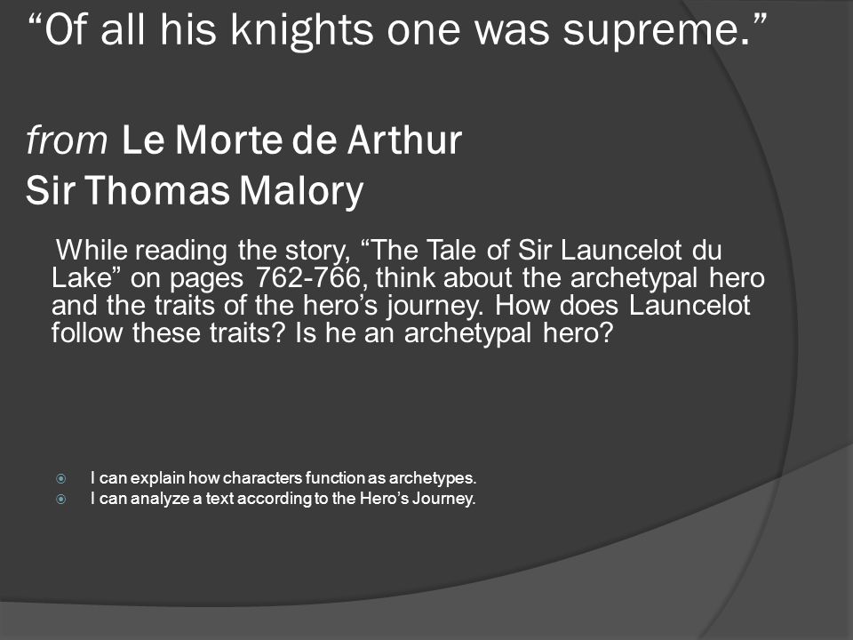 Of all his knights one was supreme. from Le Morte de Arthur Sir Thomas Malory While reading the story, The Tale of Sir Launcelot du Lake on pages , think about the archetypal hero and the traits of the hero’s journey.