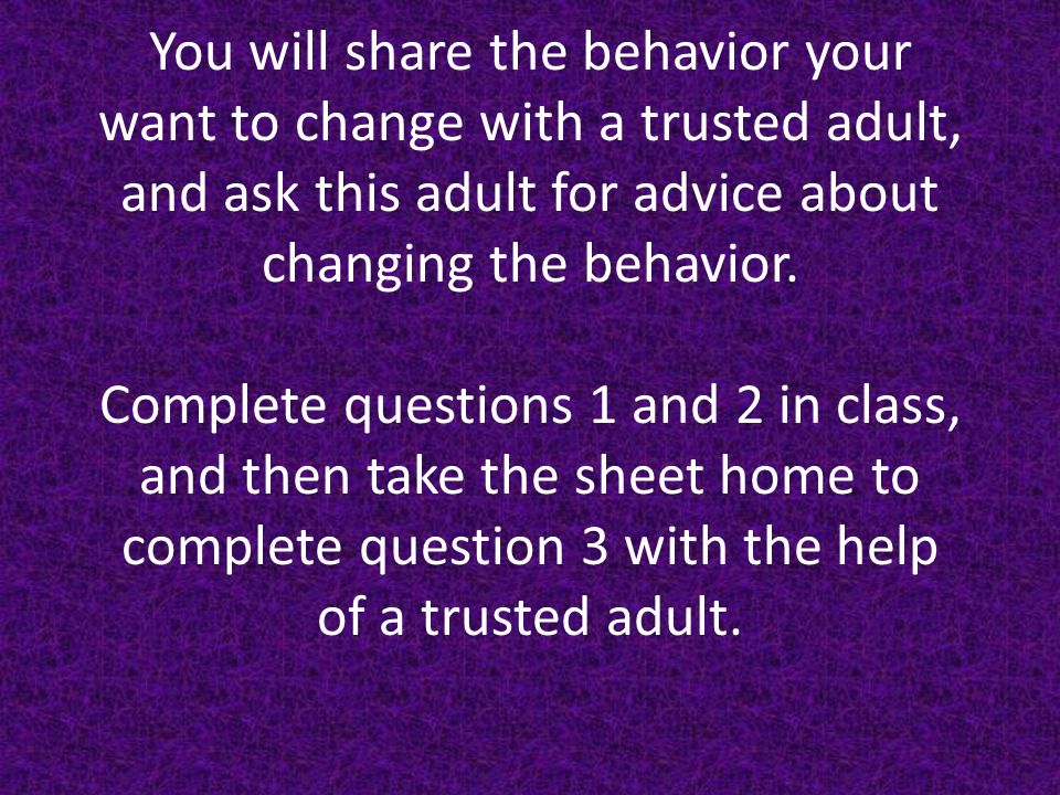 You will share the behavior your want to change with a trusted adult, and ask this adult for advice about changing the behavior.