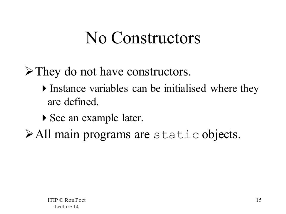 ITIP © Ron Poet Lecture No Constructors  They do not have constructors.