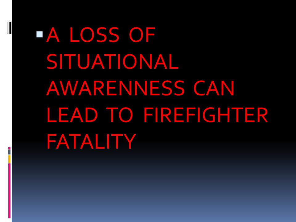  A LOSS OF SITUATIONAL AWARENNESS CAN LEAD TO FIREFIGHTER FATALITY