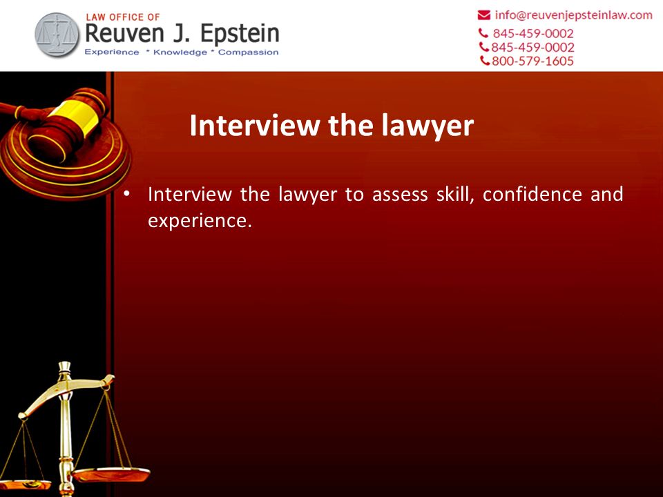Interview the lawyer Interview the lawyer to assess skill, confidence and experience.
