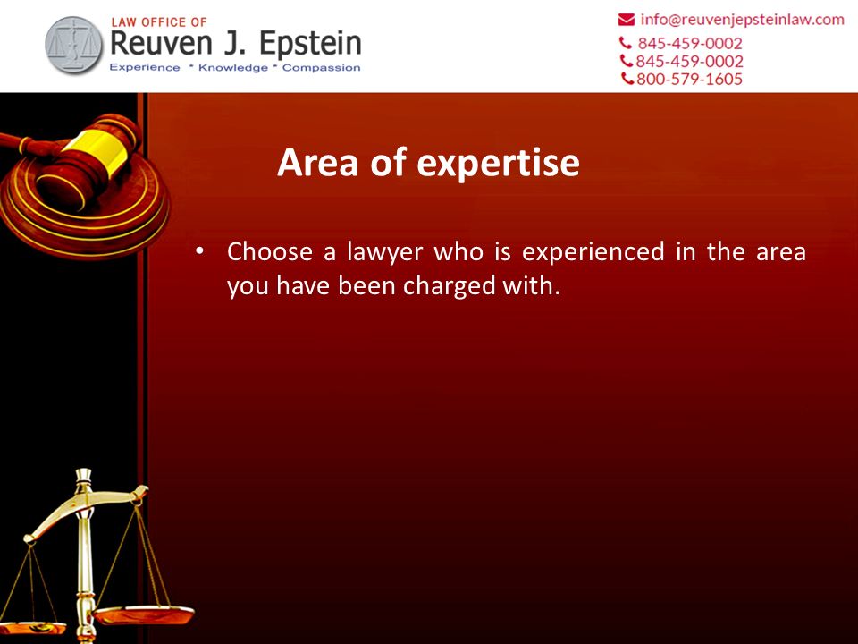 Area of expertise Choose a lawyer who is experienced in the area you have been charged with.