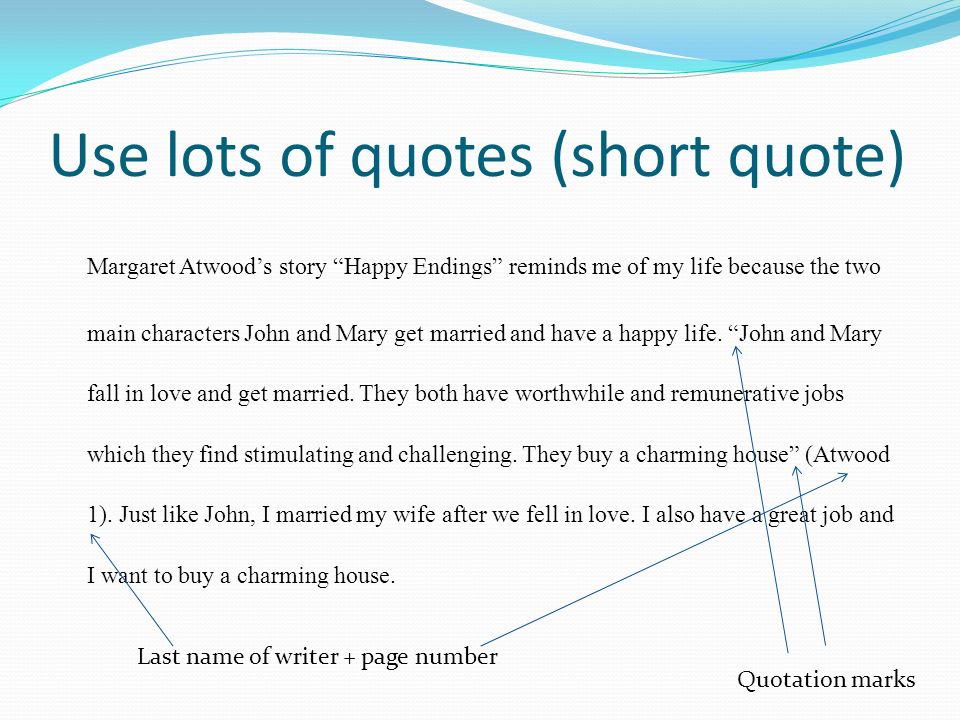 Use lots of quotes (short quote) Margaret Atwood’s story Happy Endings reminds me of my life because the two main characters John and Mary get married and have a happy life.