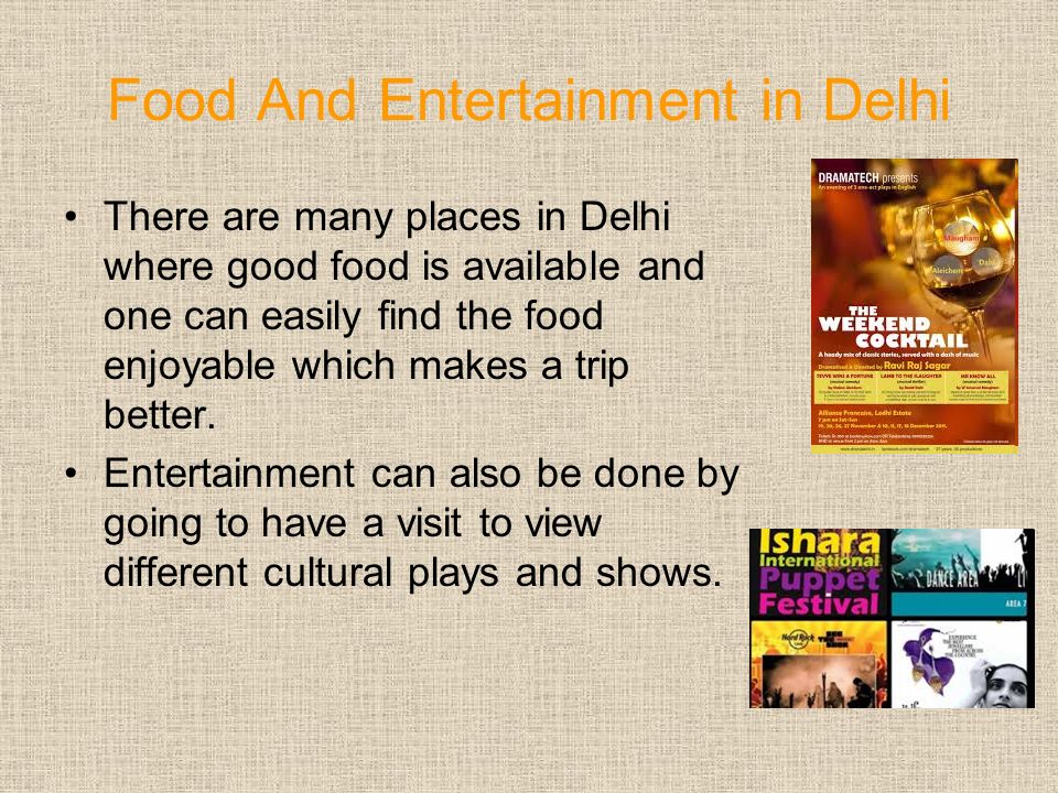 Food And Entertainment in Delhi There are many places in Delhi where good food is available and one can easily find the food enjoyable which makes a trip better.