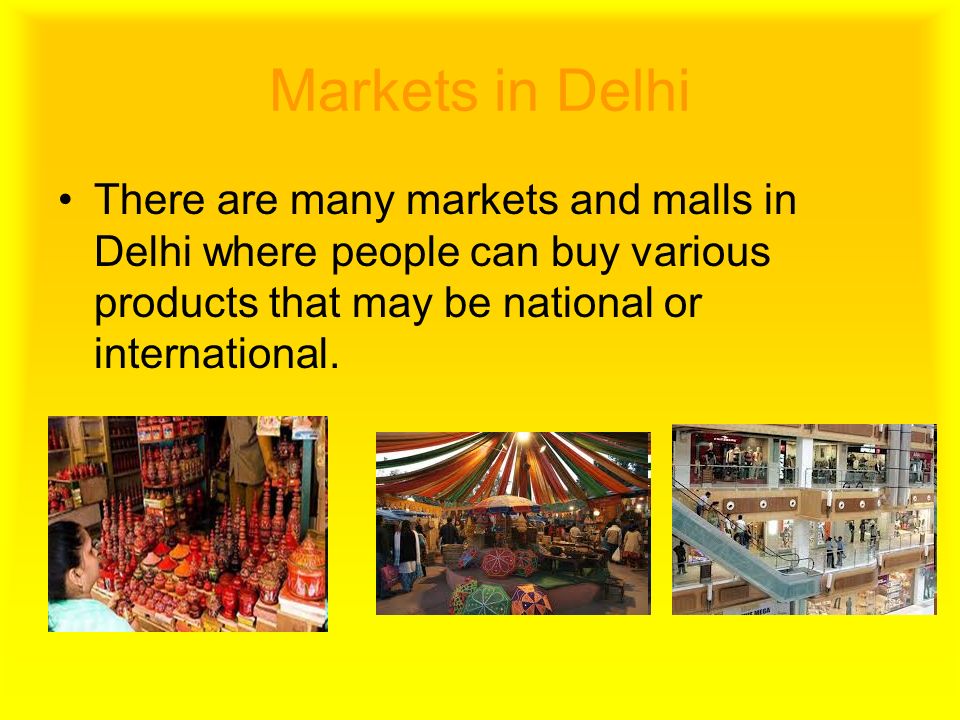 Markets in Delhi There are many markets and malls in Delhi where people can buy various products that may be national or international.