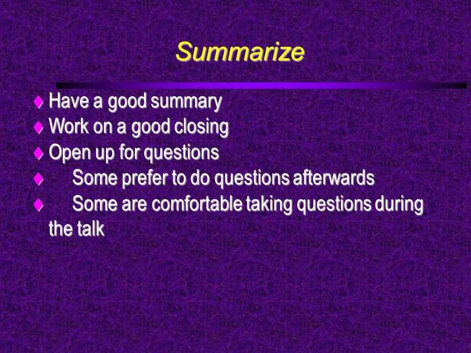 Summarize  Have a good summary  Work on a good closing  Open up for questions  Some prefer to do questions afterwards  Some are comfortable taking questions during the talk