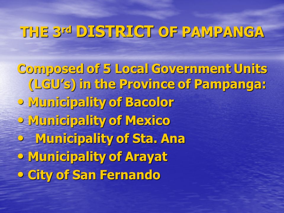 THE 3 rd DISTRICT OF PAMPANGA Composed of 5 Local Government Units (LGU’s) in the Province of Pampanga: Municipality of Bacolor Municipality of Bacolor Municipality of Mexico Municipality of Mexico Municipality of Sta.