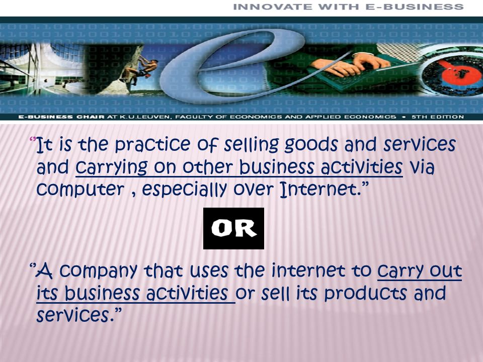 It is the practice of selling goods and services and carrying on other  business activities via computer, especially over Internet.'' ''A company  that. - ppt download