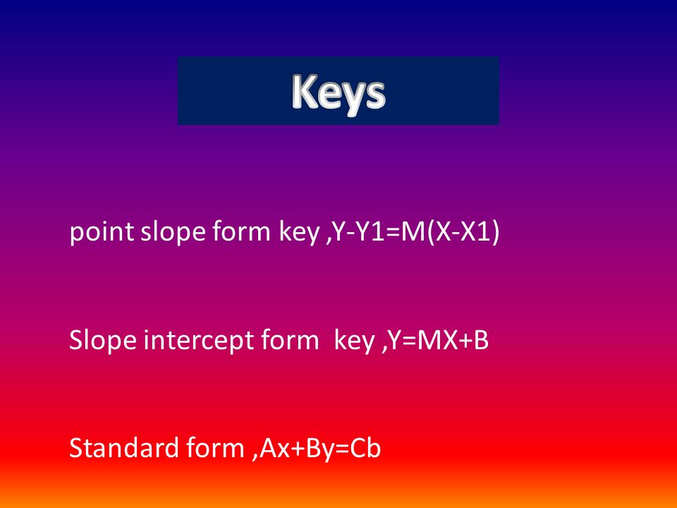 point slope form key,Y-Y1=M(X-X1) Slope intercept form key,Y=MX+B Standard form,Ax+By=Cb