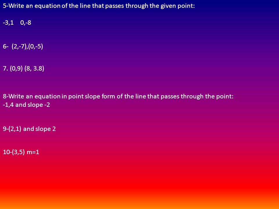 5-Write an equation of the line that passes through the given point: -3,1 0,-8 6- (2,-7),(0,-5) 7.