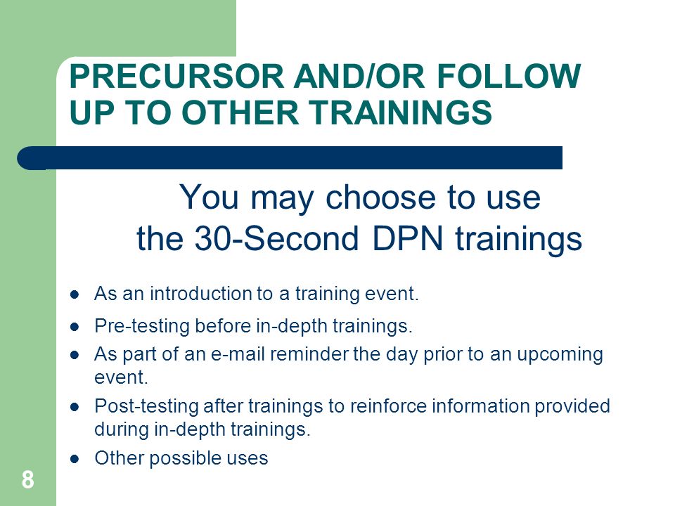 8 PRECURSOR AND/OR FOLLOW UP TO OTHER TRAININGS You may choose to use the 30-Second DPN trainings As an introduction to a training event.