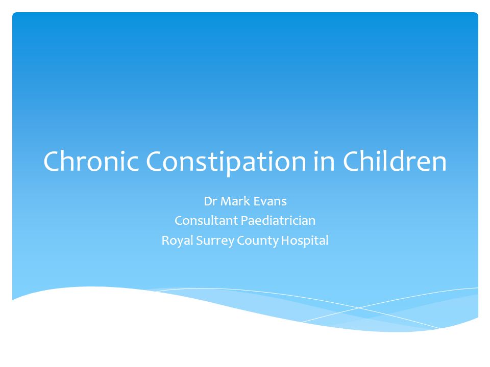 Chronic Constipation in Children Dr Mark Evans Consultant Paediatrician Royal Surrey County Hospital