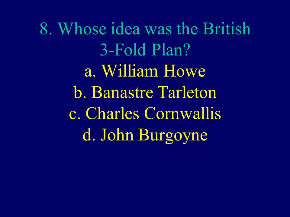 8. Whose idea was the British 3-Fold Plan. a. William Howe b.
