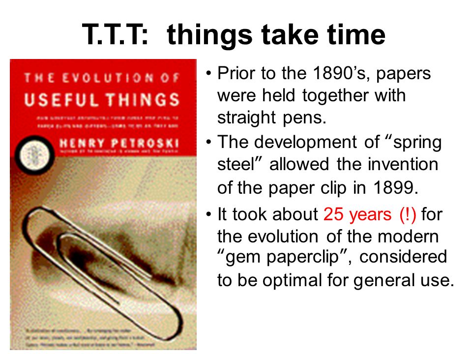 T.T.T: things take time Prior to the 1890’s, papers were held together with straight pens.