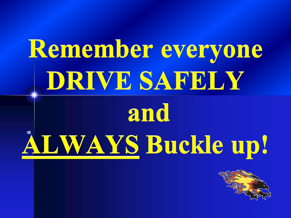 Remember everyone DRIVE SAFELY and ALWAYS Buckle up!