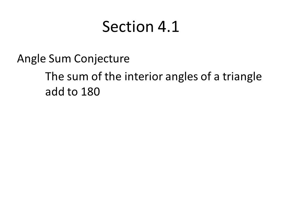 Section 4.1 Angle Sum Conjecture The sum of the interior angles of a triangle add to 180