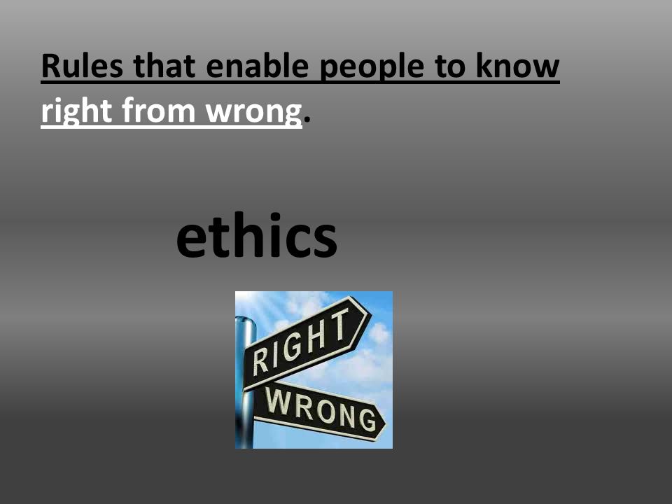 Rules that enable people to know right from wrong. ethics