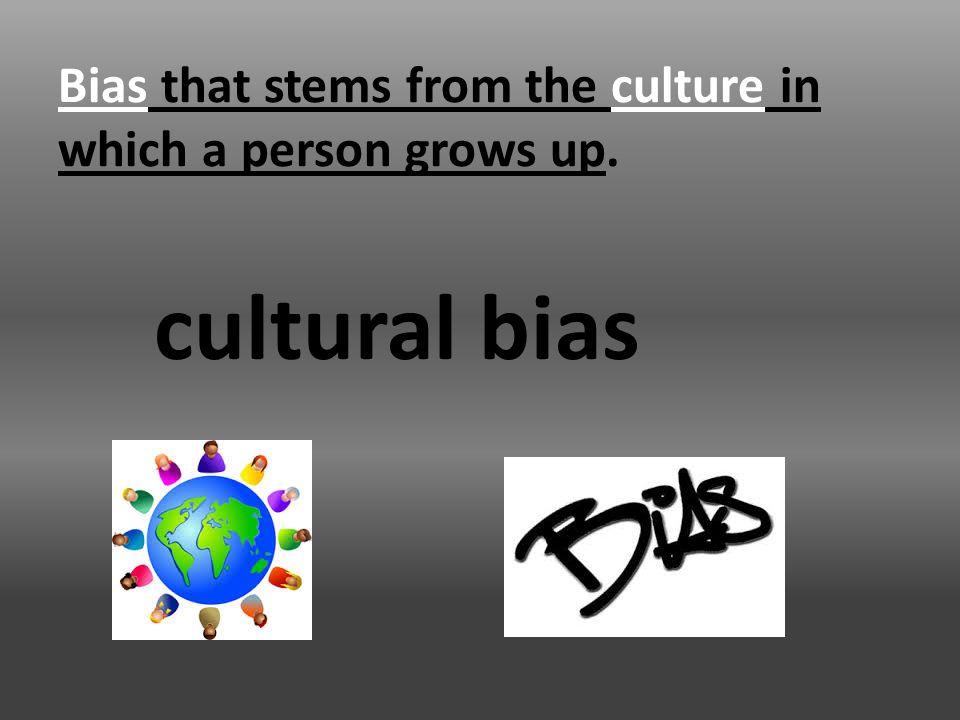 Bias that stems from the culture in which a person grows up. cultural bias