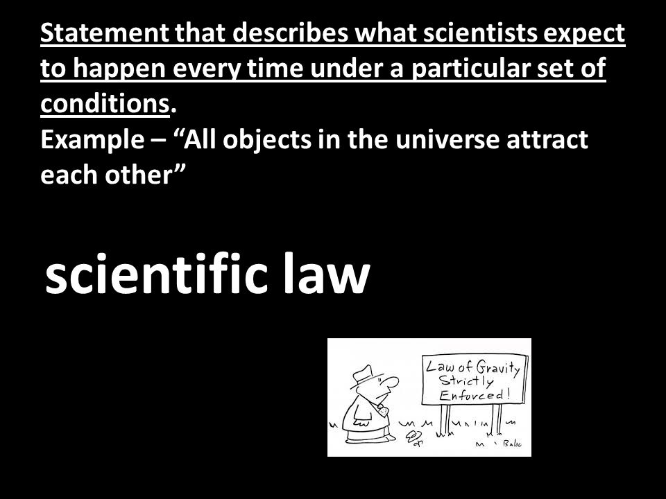 Statement that describes what scientists expect to happen every time under a particular set of conditions.