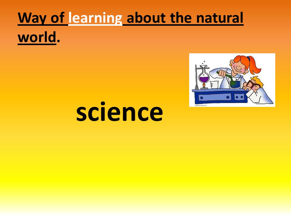 Way of learning about the natural world. science