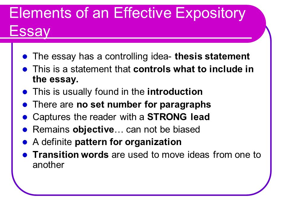 Elements of an Effective Expository Essay The essay has a controlling idea- thesis statement This is a statement that controls what to include in the essay.
