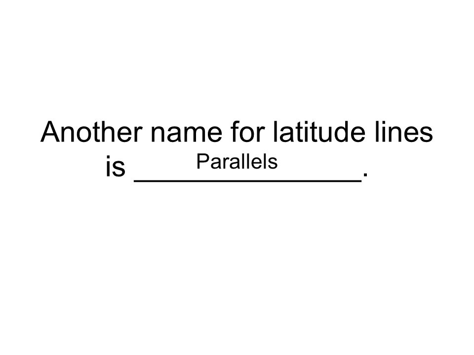 Another name for latitude lines is ______________. Parallels
