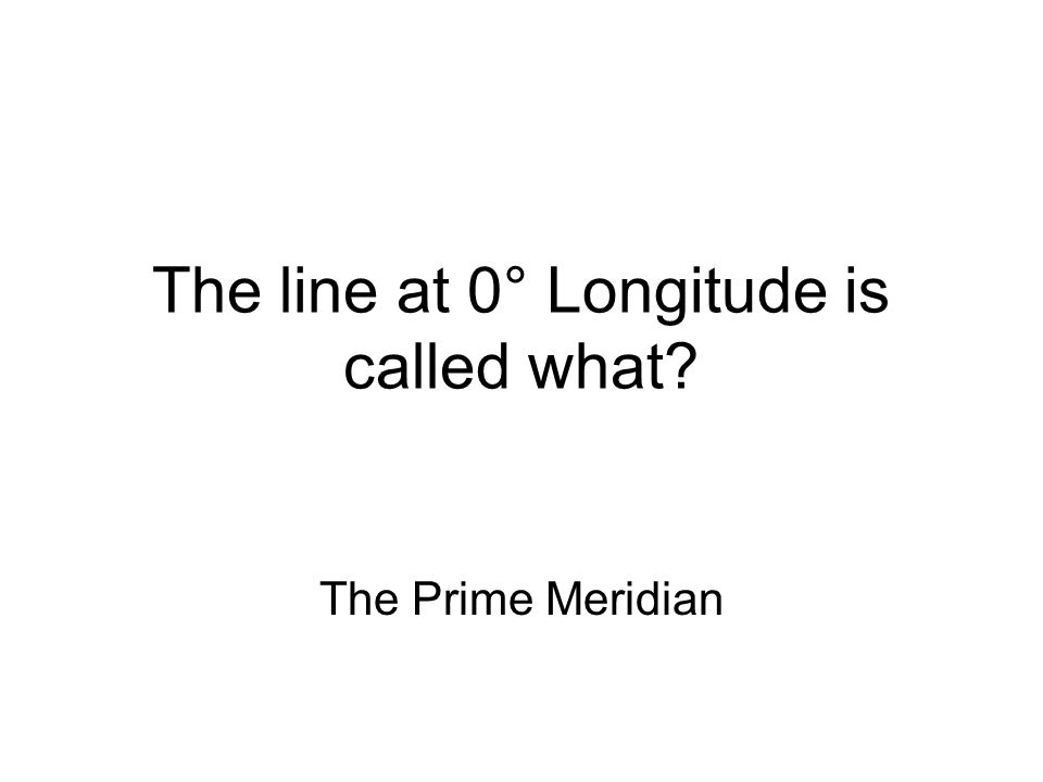 The line at 0° Longitude is called what The Prime Meridian