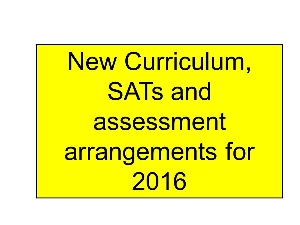 New Curriculum, SATs and assessment arrangements for 2016