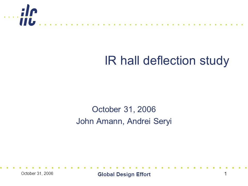 October 31, 2006 Global Design Effort 1 IR hall deflection study October 31, 2006 John Amann, Andrei Seryi