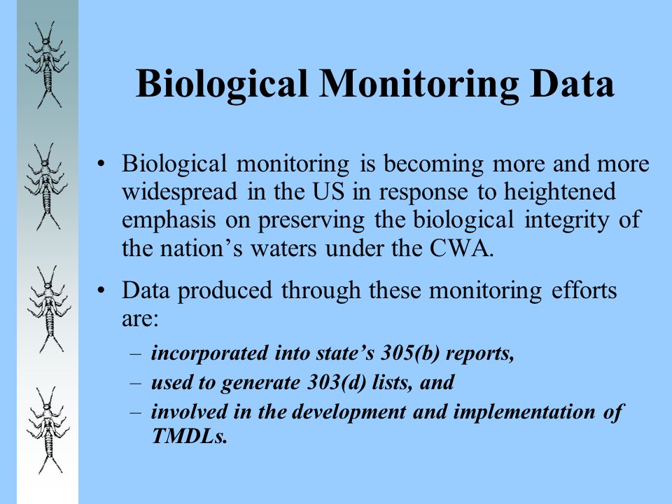 Biological Monitoring Data Biological monitoring is becoming more and more widespread in the US in response to heightened emphasis on preserving the biological integrity of the nation’s waters under the CWA.