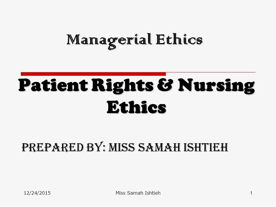 12/24/2015Miss Samah Ishtieh1 Managerial Ethics Patient Rights & Nursing Ethics Prepared by: Miss Samah Ishtieh
