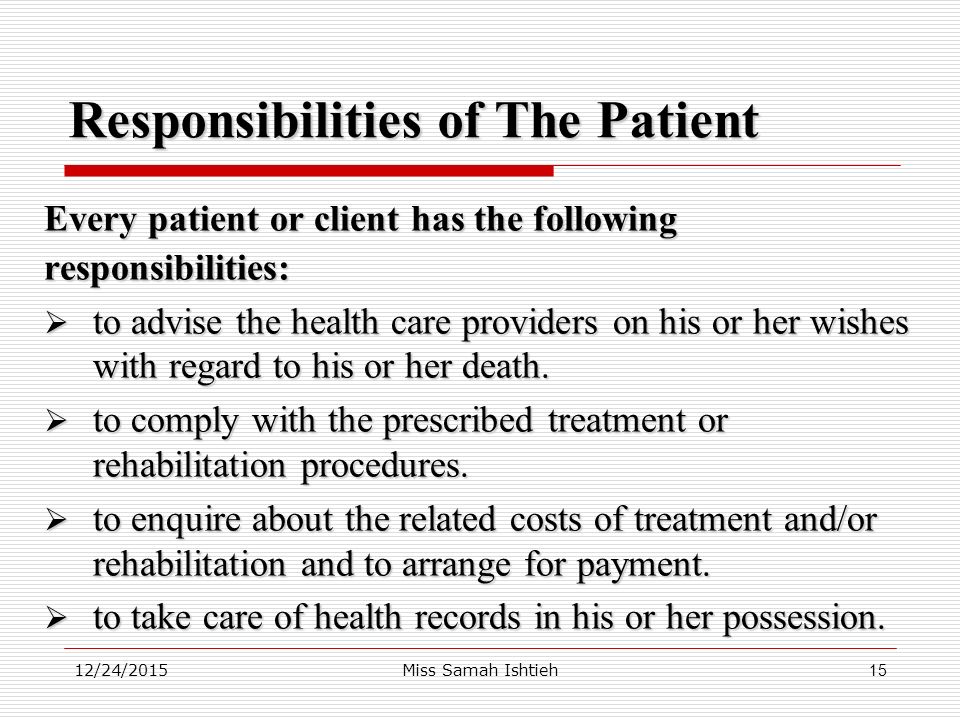 12/24/2015Miss Samah Ishtieh15 Every patient or client has the following responsibilities:  to advise the health care providers on his or her wishes with regard to his or her death.