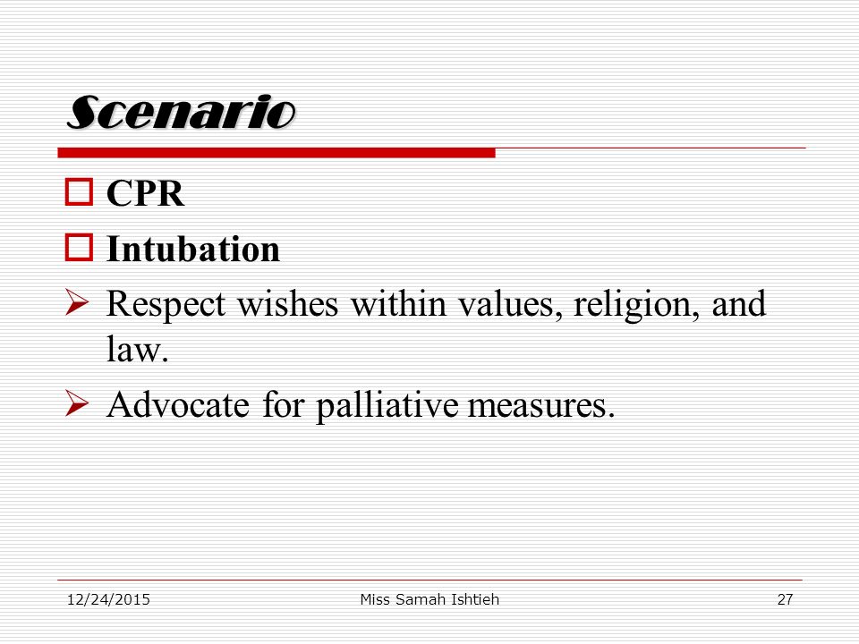 12/24/2015Miss Samah Ishtieh27 Scenario  CPR  Intubation  Respect wishes within values, religion, and law.