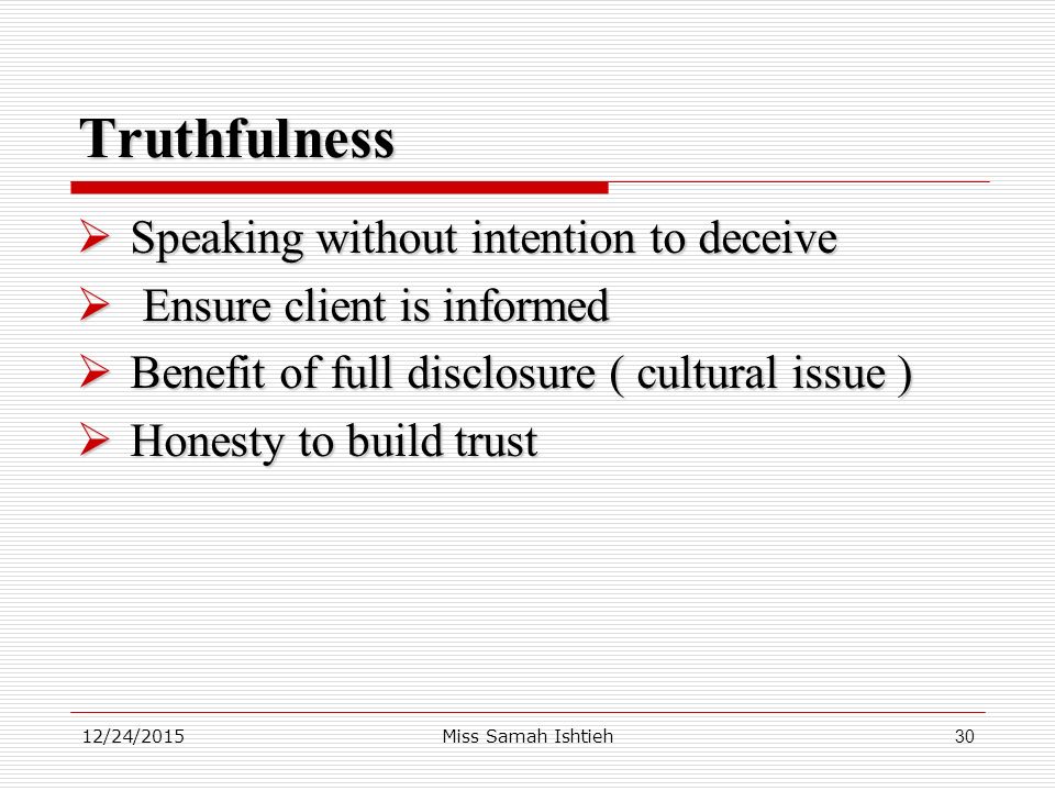 12/24/2015Miss Samah Ishtieh30 Truthfulness  Speaking without intention to deceive  Ensure client is informed  Benefit of full disclosure ( cultural issue )  Honesty to build trust