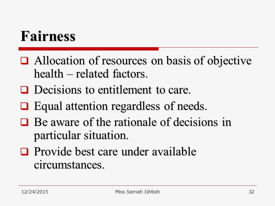 12/24/2015Miss Samah Ishtieh32 Fairness  Allocation of resources on basis of objective health – related factors.