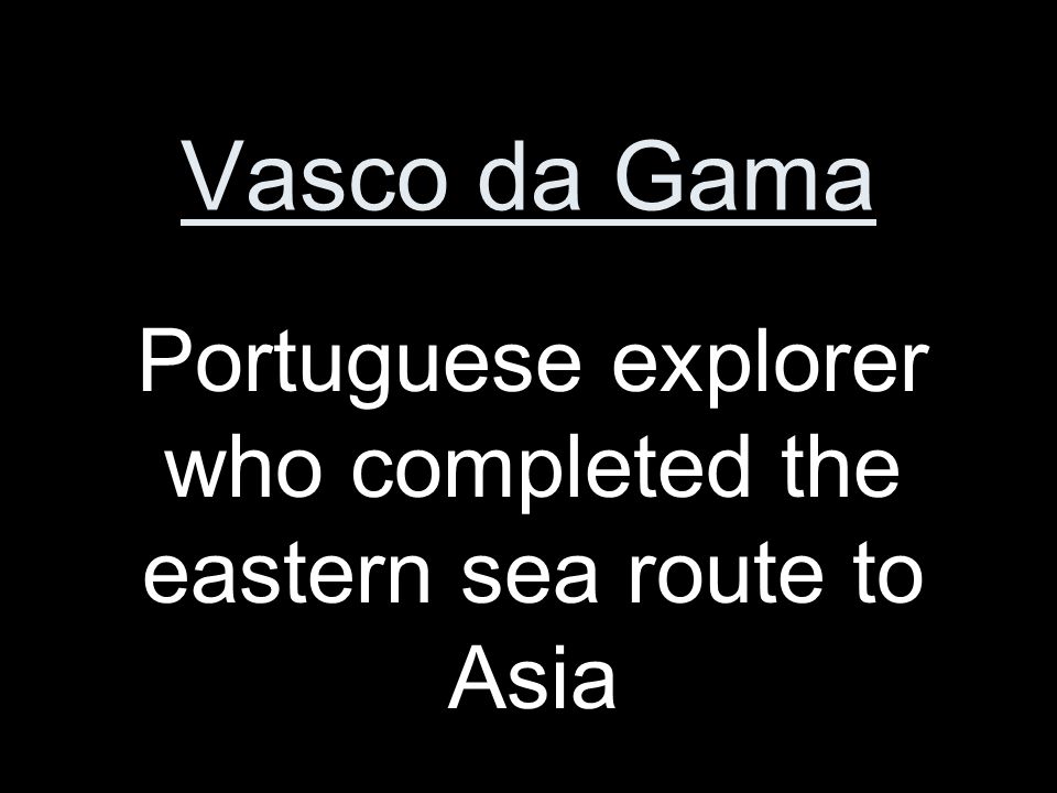 Vasco da Gama Portuguese explorer who completed the eastern sea route to Asia