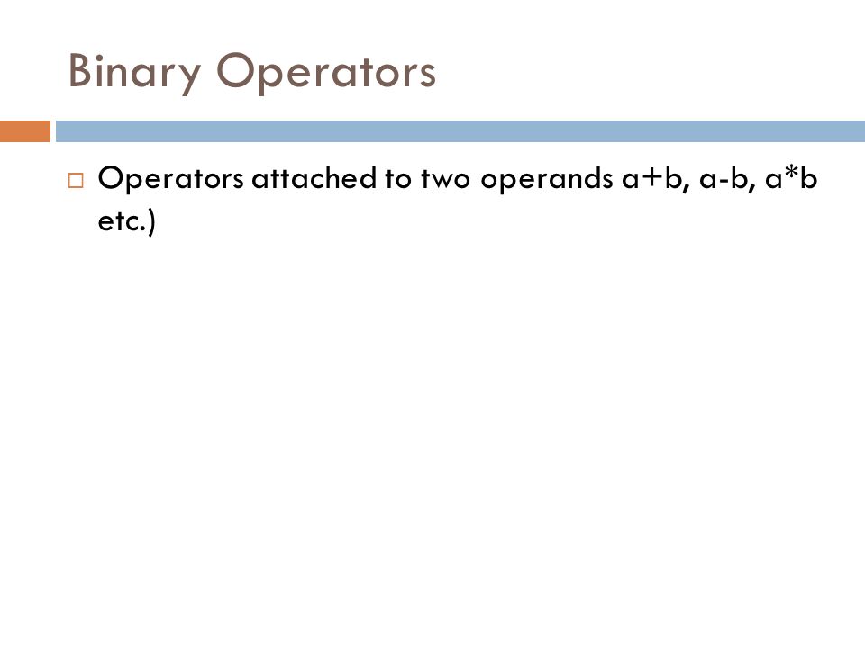 Binary Operators  Operators attached to two operands a+b, a-b, a*b etc.)