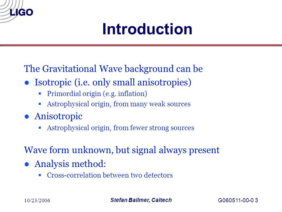 10/23/2006 Stefan Ballmer, Caltech G Introduction The Gravitational Wave background can be l Isotropic (i.e.