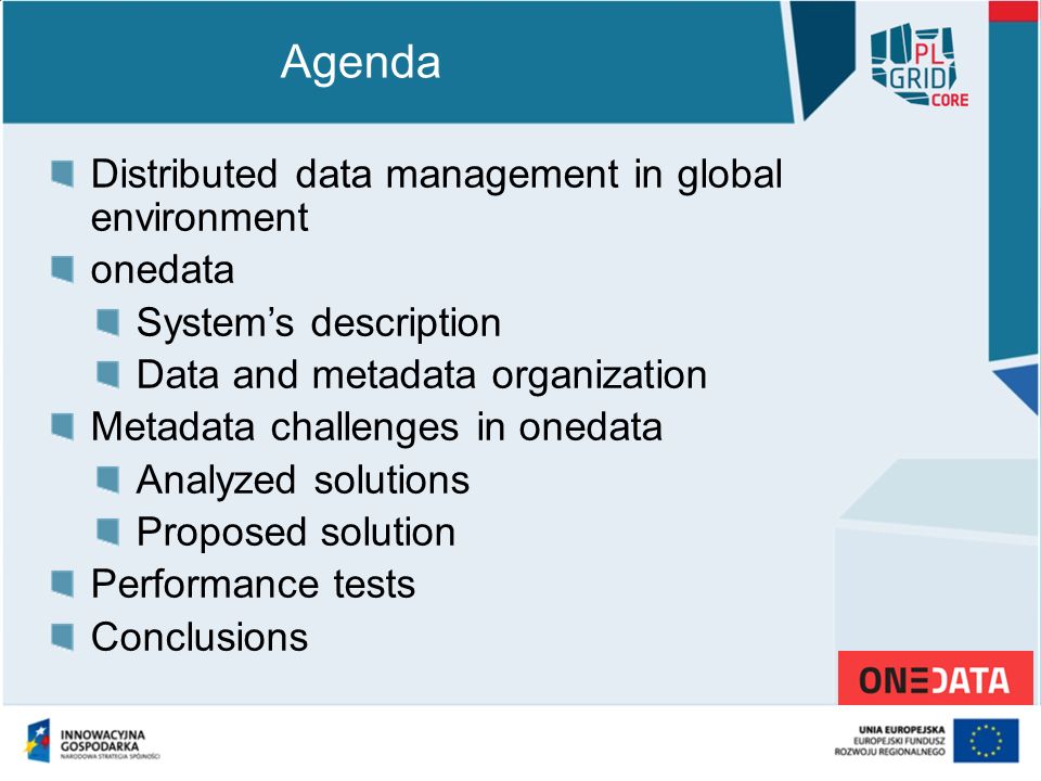 Distributed data management in global environment onedata System’s description Data and metadata organization Metadata challenges in onedata Analyzed solutions Proposed solution Performance tests Conclusions Agenda