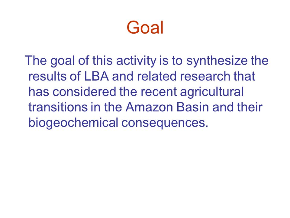 Goal The goal of this activity is to synthesize the results of LBA and related research that has considered the recent agricultural transitions in the Amazon Basin and their biogeochemical consequences.