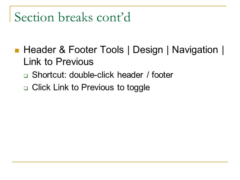 Section breaks cont’d Header & Footer Tools | Design | Navigation | Link to Previous  Shortcut: double-click header / footer  Click Link to Previous to toggle