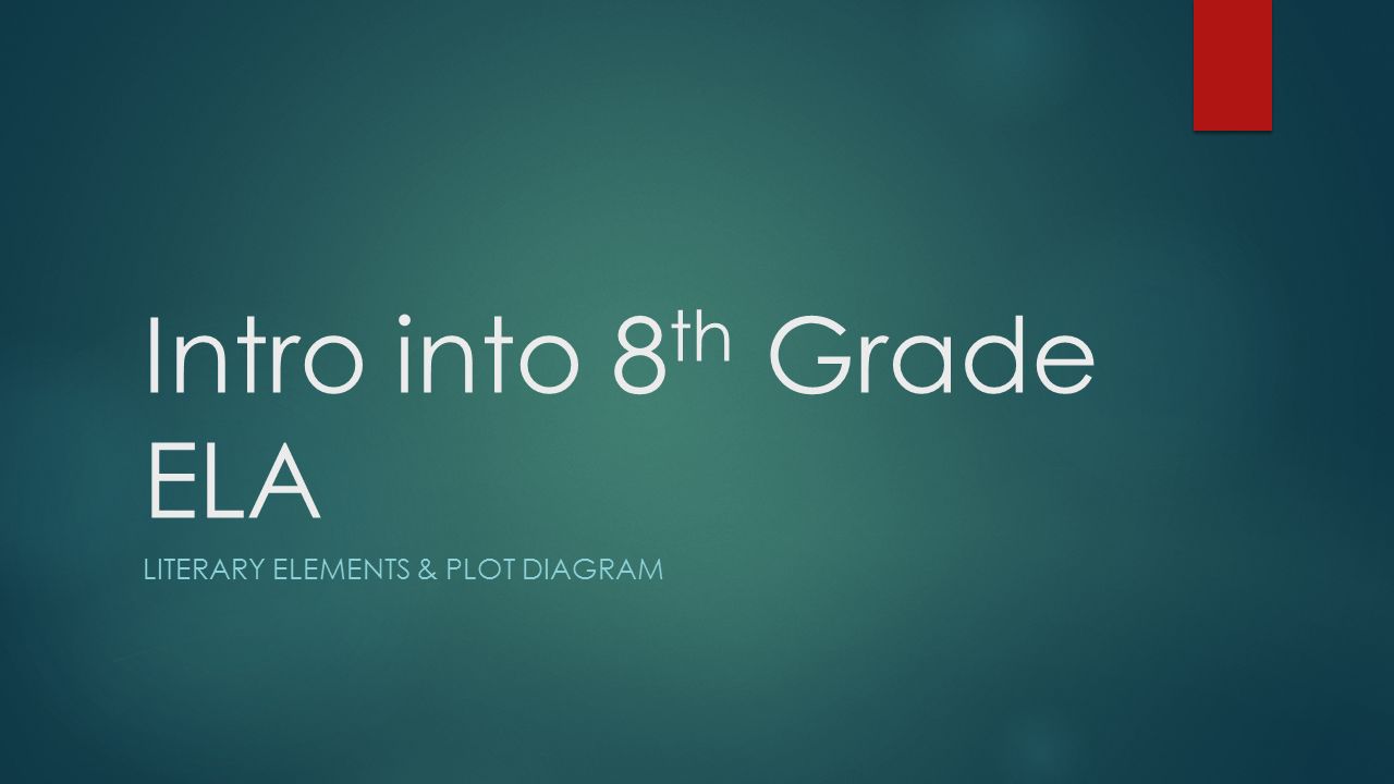 Intro into 8 th Grade ELA LITERARY ELEMENTS & PLOT DIAGRAM