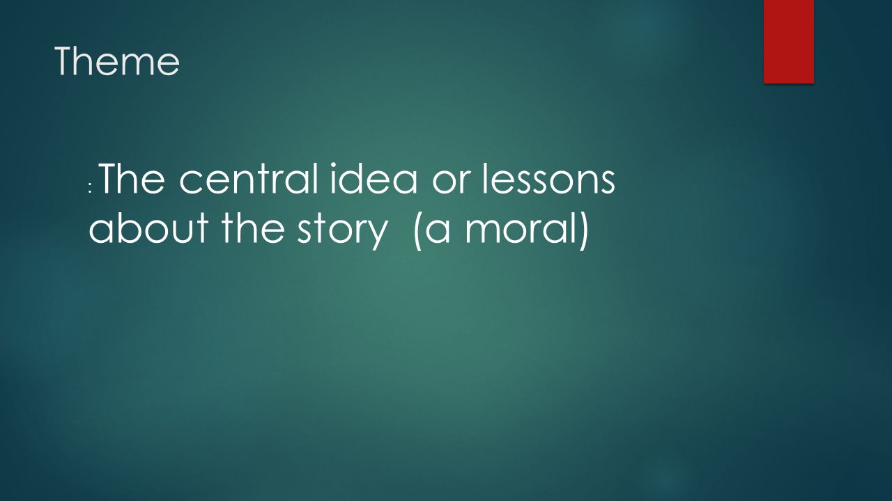 Theme : The central idea or lessons about the story (a moral)