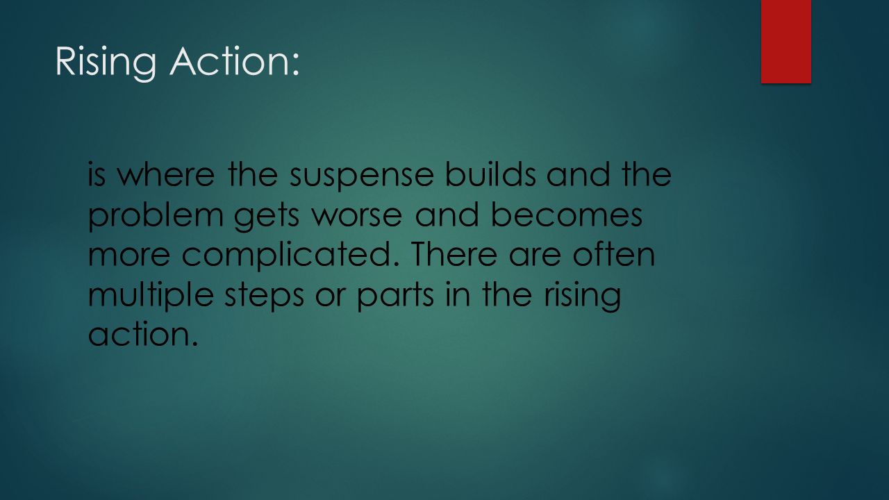 Rising Action: is where the suspense builds and the problem gets worse and becomes more complicated.
